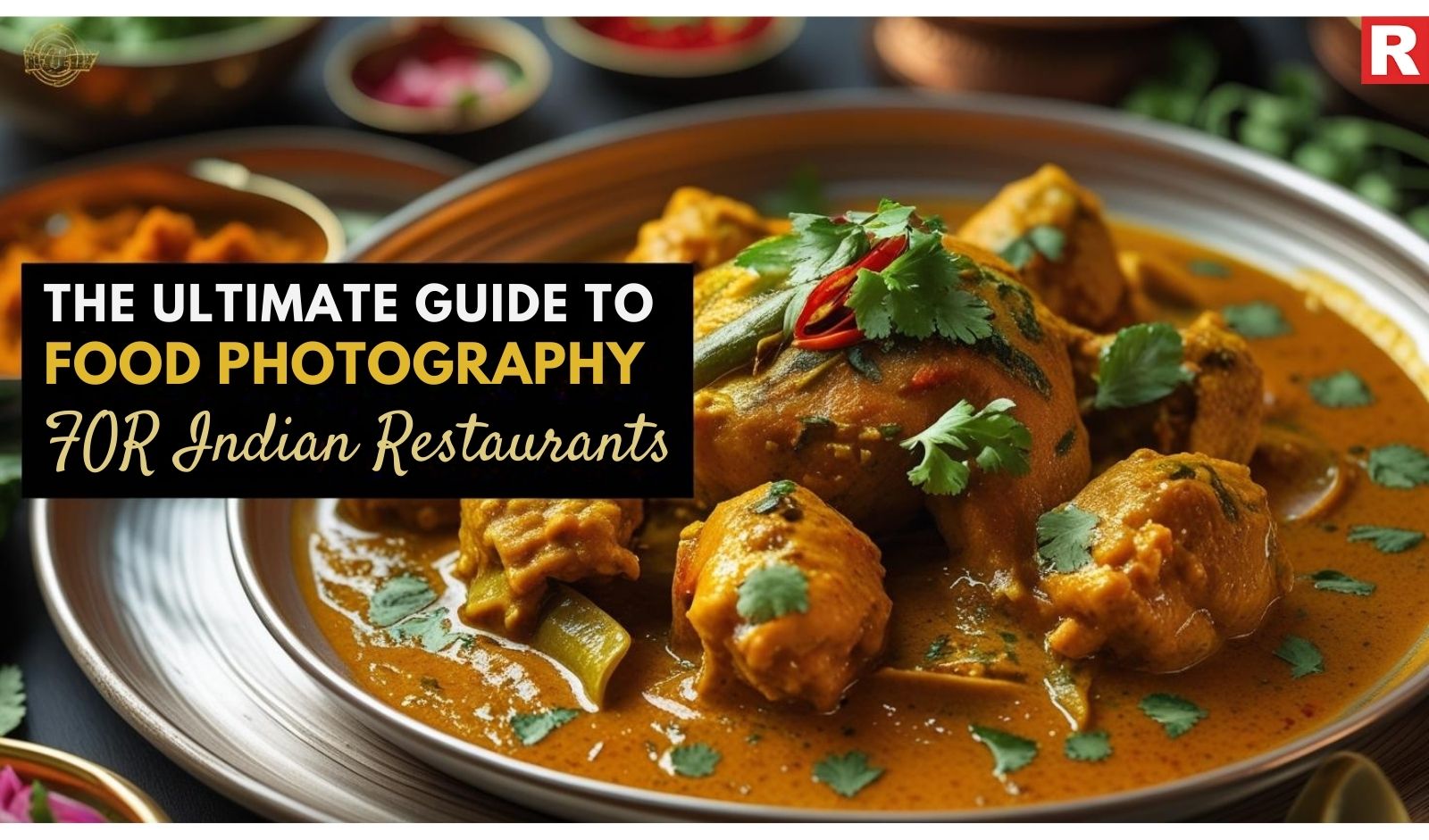 The Ultimate Guide to Food Photography for Indian Restaurants