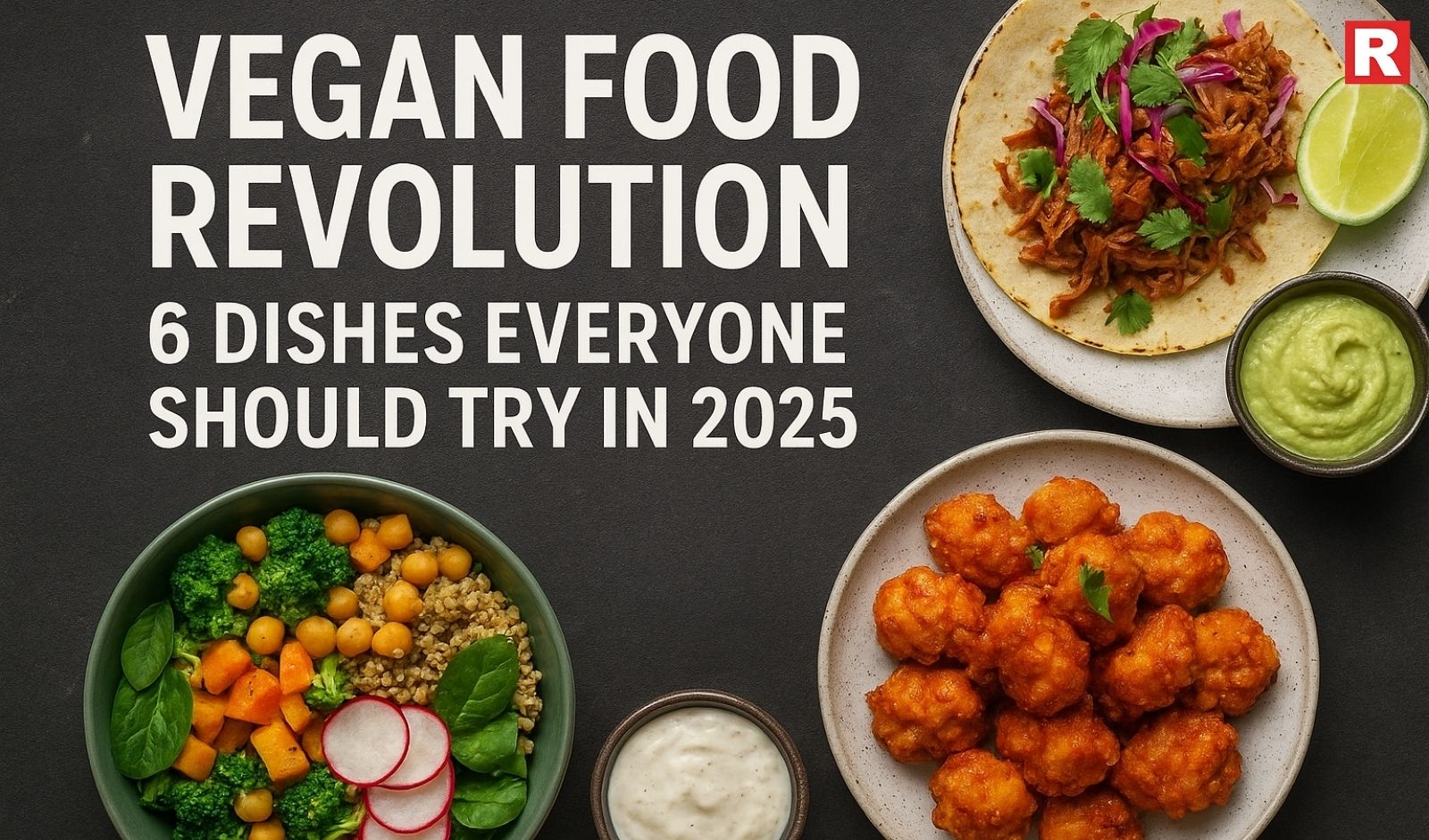 Vegan Food Revolution: 6 Dishes Everyone Should Try in 2025