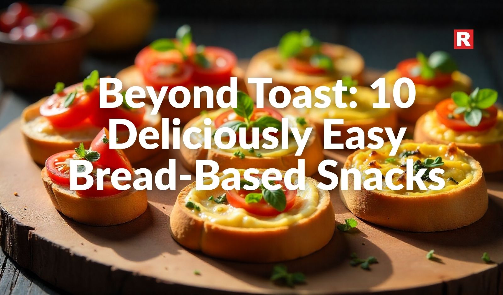 Beyond Toast: 10 Deliciously Easy Bread-Based Snacks