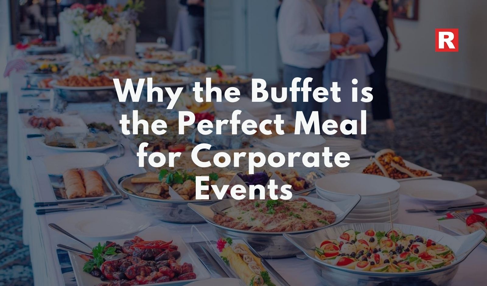 Why the Buffet is the Perfect Meal for Corporate Events