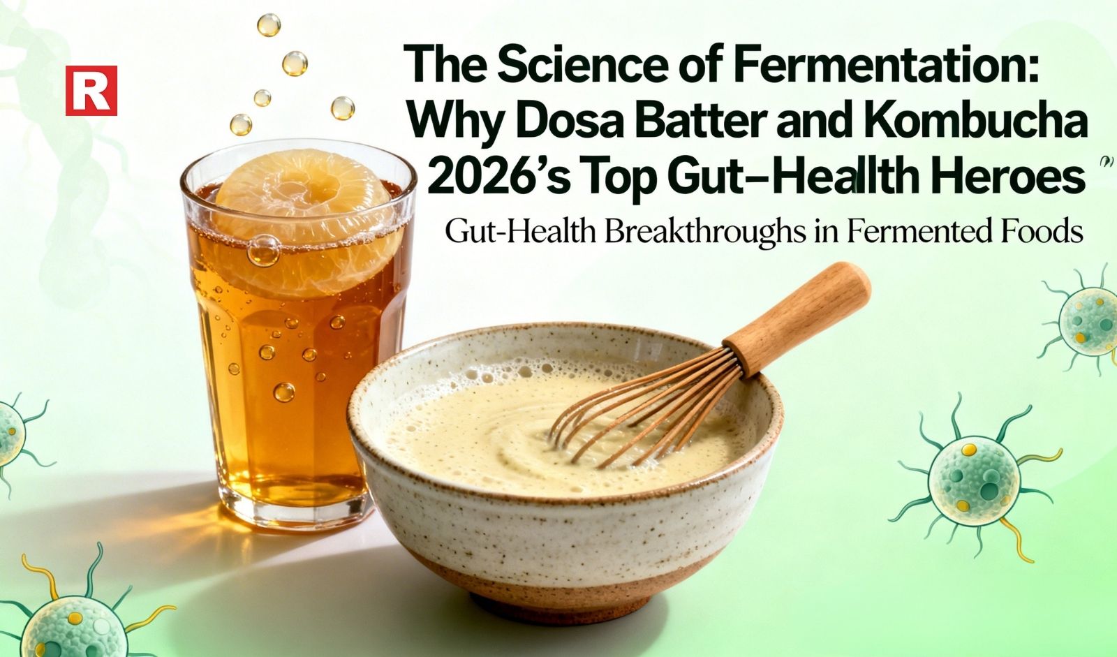The Science of Fermentation: Why Dosa Batter and Kombucha Are 2026’s Top Gut-Health Heroes
